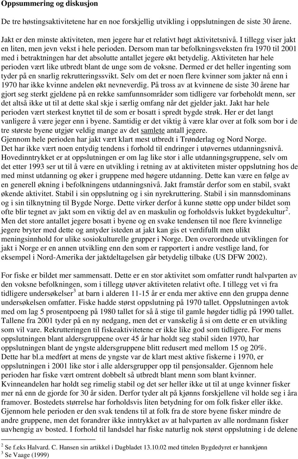 Dersom man tar befolkningsveksten fra 1970 til 2001 med i betraktningen har det absolutte antallet jegere økt betydelig. Aktiviteten har hele perioden vært like utbredt blant de unge som de voksne.