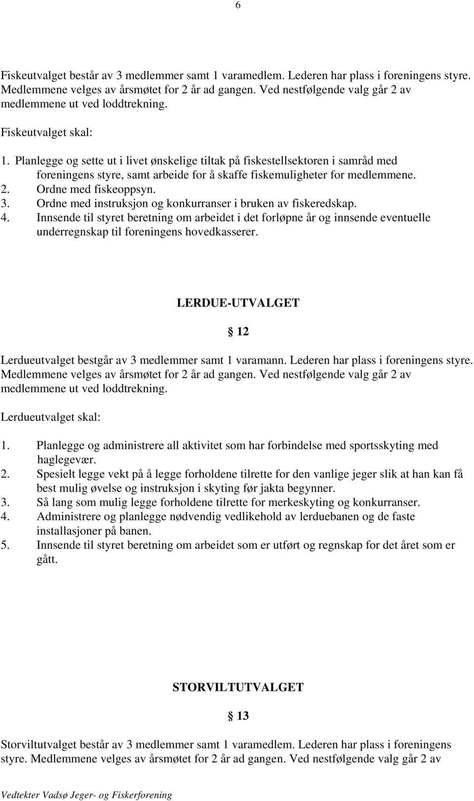 Planlegge og sette ut i livet ønskelige tiltak på fiskestellsektoren i samråd med foreningens styre, samt arbeide for å skaffe fiskemuligheter for medlemmene. 2. Ordne med fiskeoppsyn. 3.