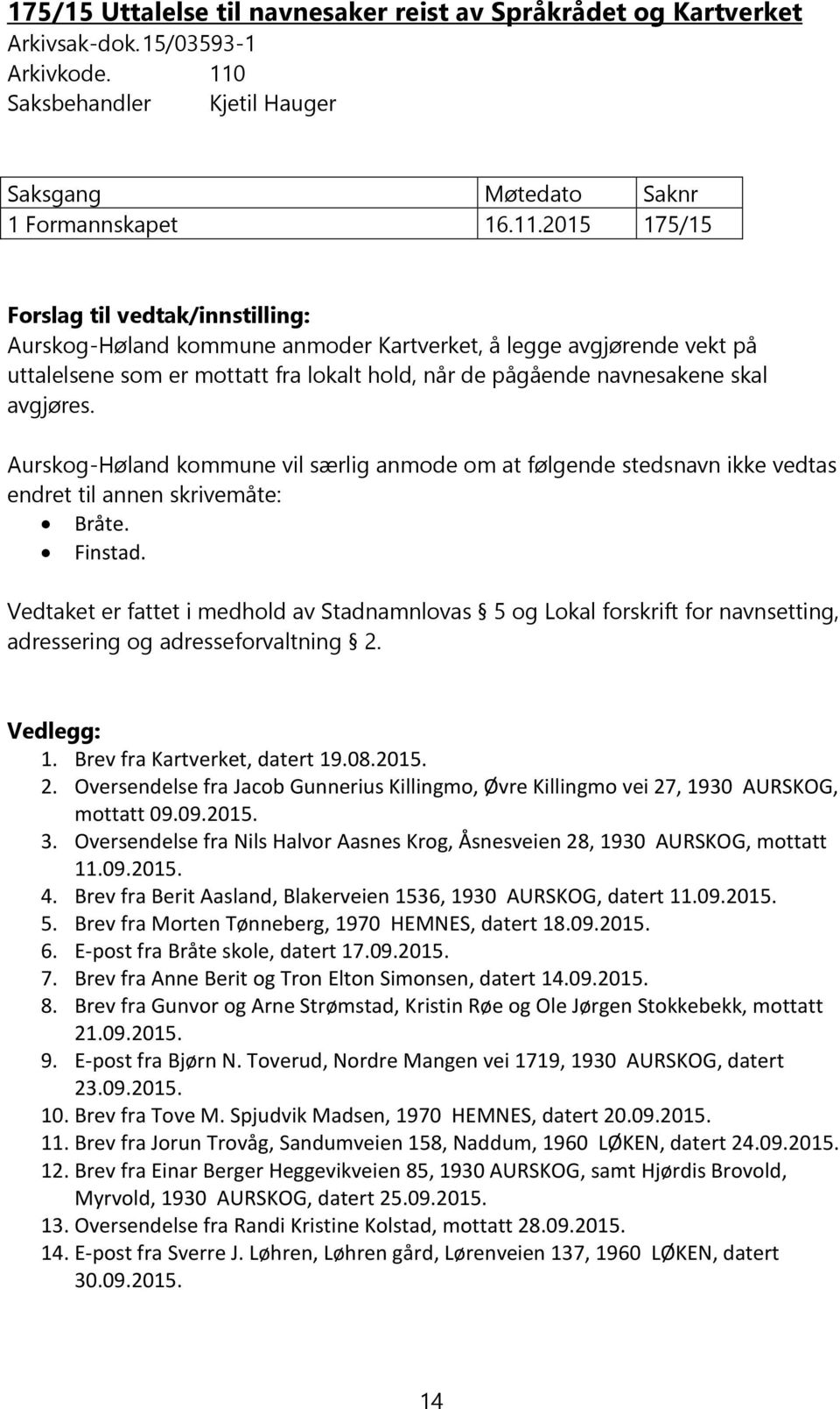 2015 175/15 Forslag til vedtak/innstilling: Aurskog-Høland kommune anmoder Kartverket, å legge avgjørende vekt på uttalelsene som er mottatt fra lokalt hold, når de pågående navnesakene skal avgjøres.