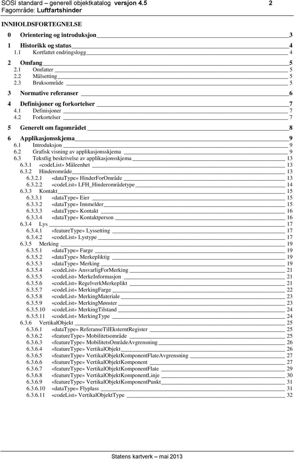 2 Grafisk visning av applikasjonsskjema 9 6.3 Tekstlig beskrivelse av applikasjonsskjema 13 6.3.1 «codelist» Måleenhet 13 6.3.2 Hinderområde 13 6.3.2.1 «datatype» HinderForOmråde 13 6.3.2.2 «codelist» LFH_Hinderområdetype 14 6.