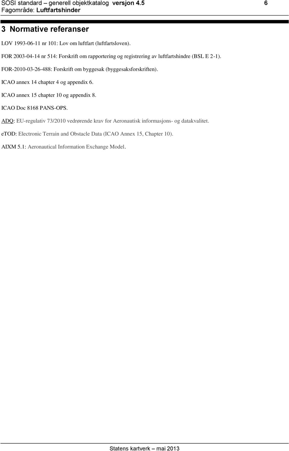 FOR-2010-03-26-488: Forskrift om byggesak (byggesaksforskriften). ICAO annex 14 chapter 4 og appendix 6. ICAO annex 15 chapter 10 og appendix 8.