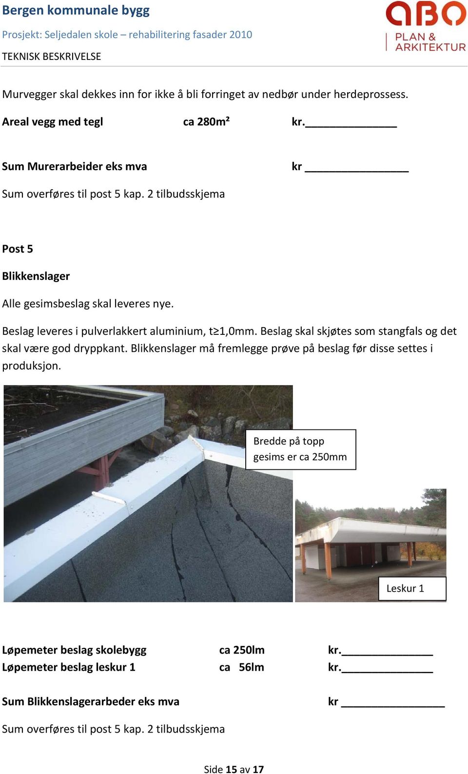 Beslag leveres i pulverlakkert aluminium, t 1,0mm. Beslag skal skjøtes som stangfals og det skal være god dryppkant.