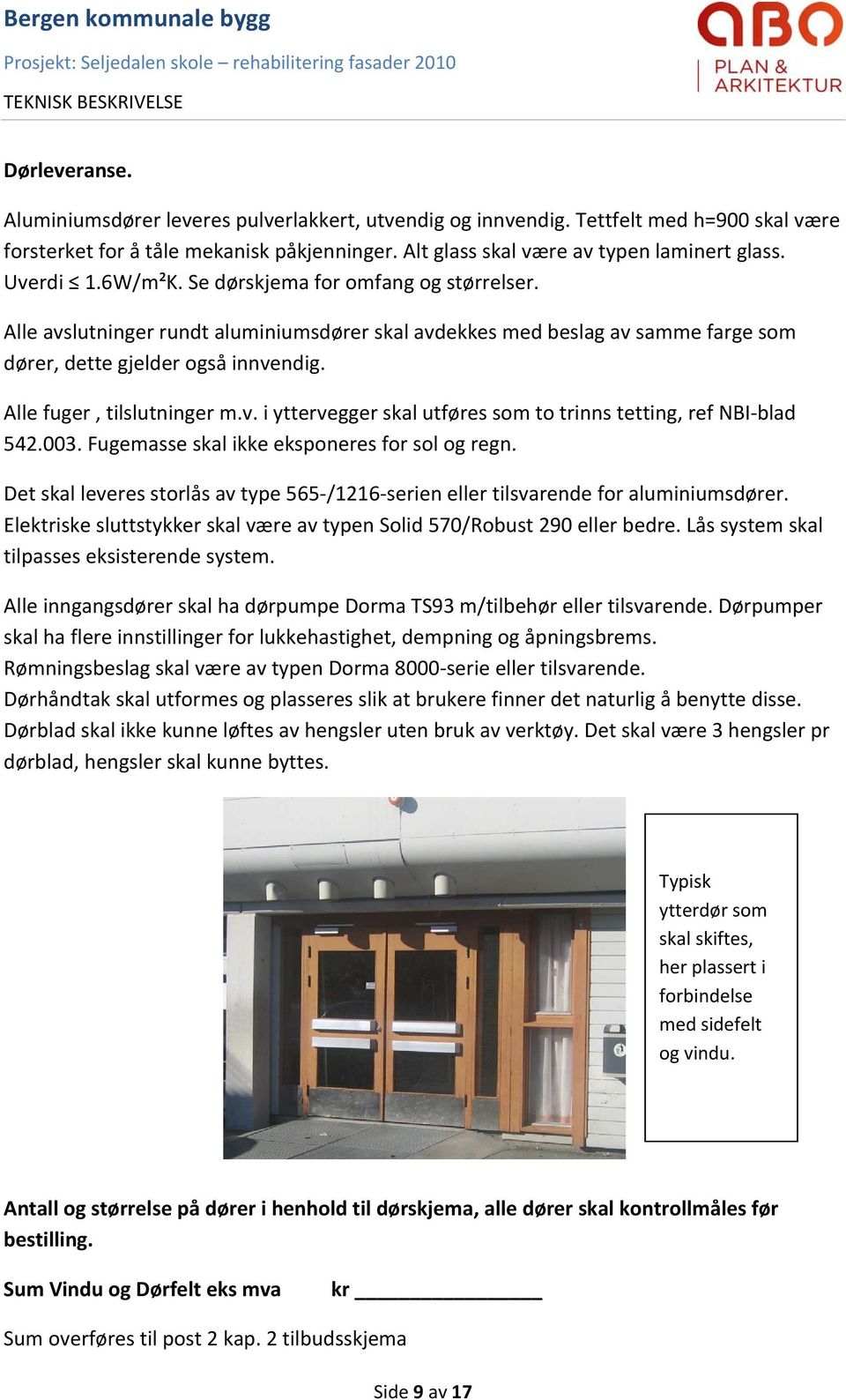 Alle fuger, tilslutninger m.v. i yttervegger skal utføres som to trinns tetting, ref NBI blad 542.003. Fugemasse skal ikke eksponeres for sol og regn.