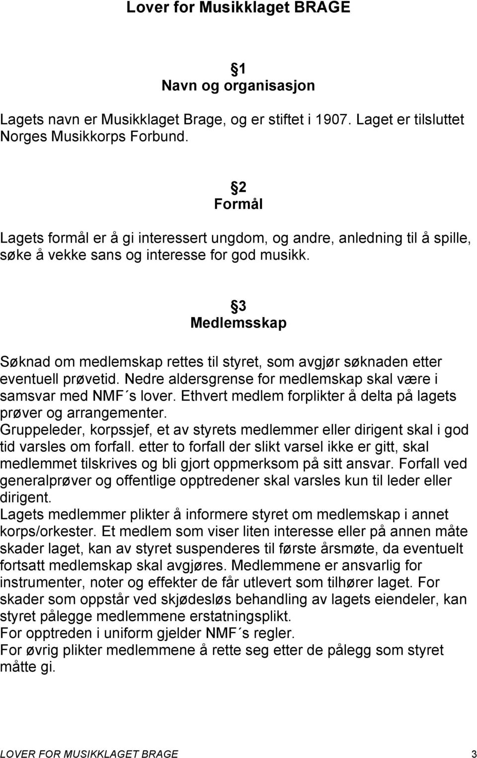 3 Medlemsskap Søknad om medlemskap rettes til styret, som avgjør søknaden etter eventuell prøvetid. Nedre aldersgrense for medlemskap skal være i samsvar med NMF s lover.