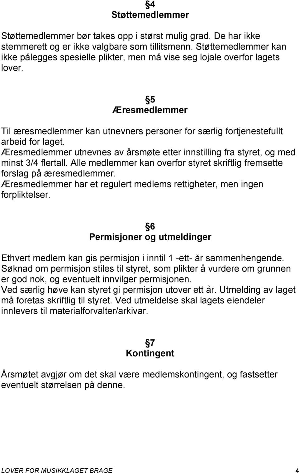 Æresmedlemmer utnevnes av årsmøte etter innstilling fra styret, og med minst 3/4 flertall. Alle medlemmer kan overfor styret skriftlig fremsette forslag på æresmedlemmer.