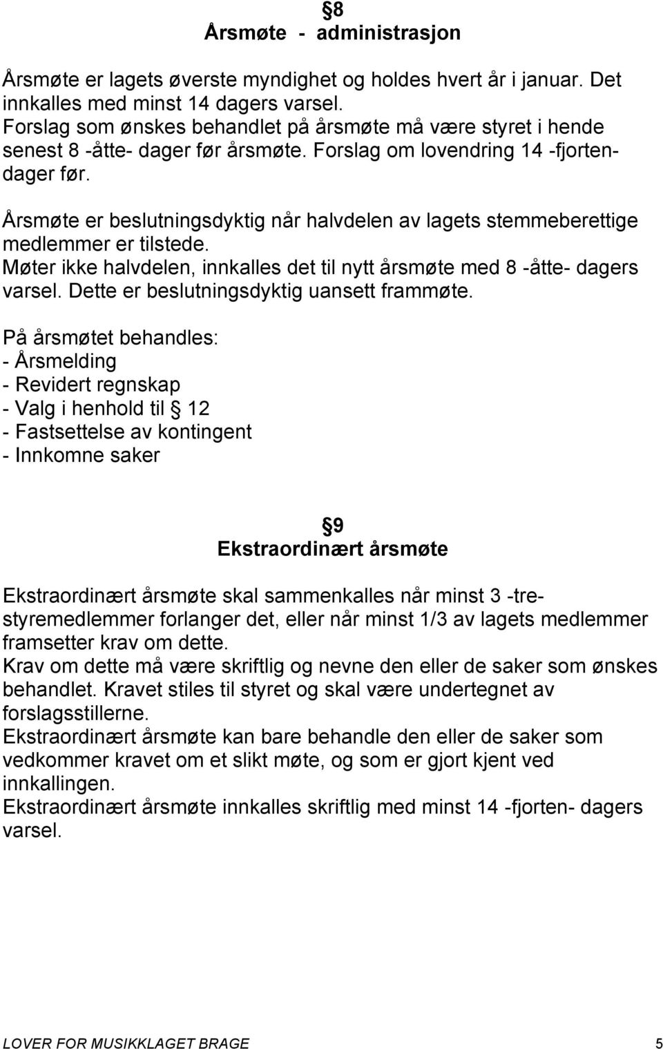 Årsmøte er beslutningsdyktig når halvdelen av lagets stemmeberettige medlemmer er tilstede. Møter ikke halvdelen, innkalles det til nytt årsmøte med 8 -åtte- dagers varsel.