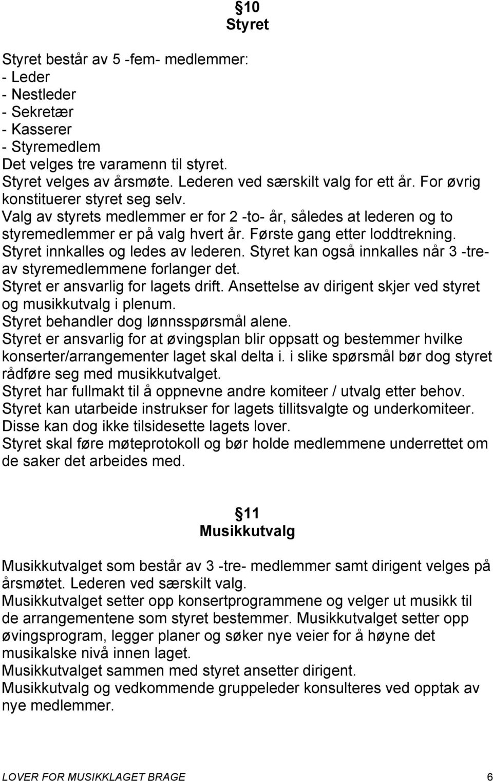 Første gang etter loddtrekning. Styret innkalles og ledes av lederen. Styret kan også innkalles når 3 -treav styremedlemmene forlanger det. Styret er ansvarlig for lagets drift.