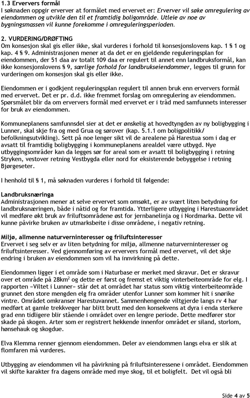 Administrasjonen mener at da det er en gjeldende reguleringsplan for eiendommen, der 51 daa av totalt 109 daa er regulert til annet enn landbruksformål, kan ikke konsesjonslovens 9, særlige forhold