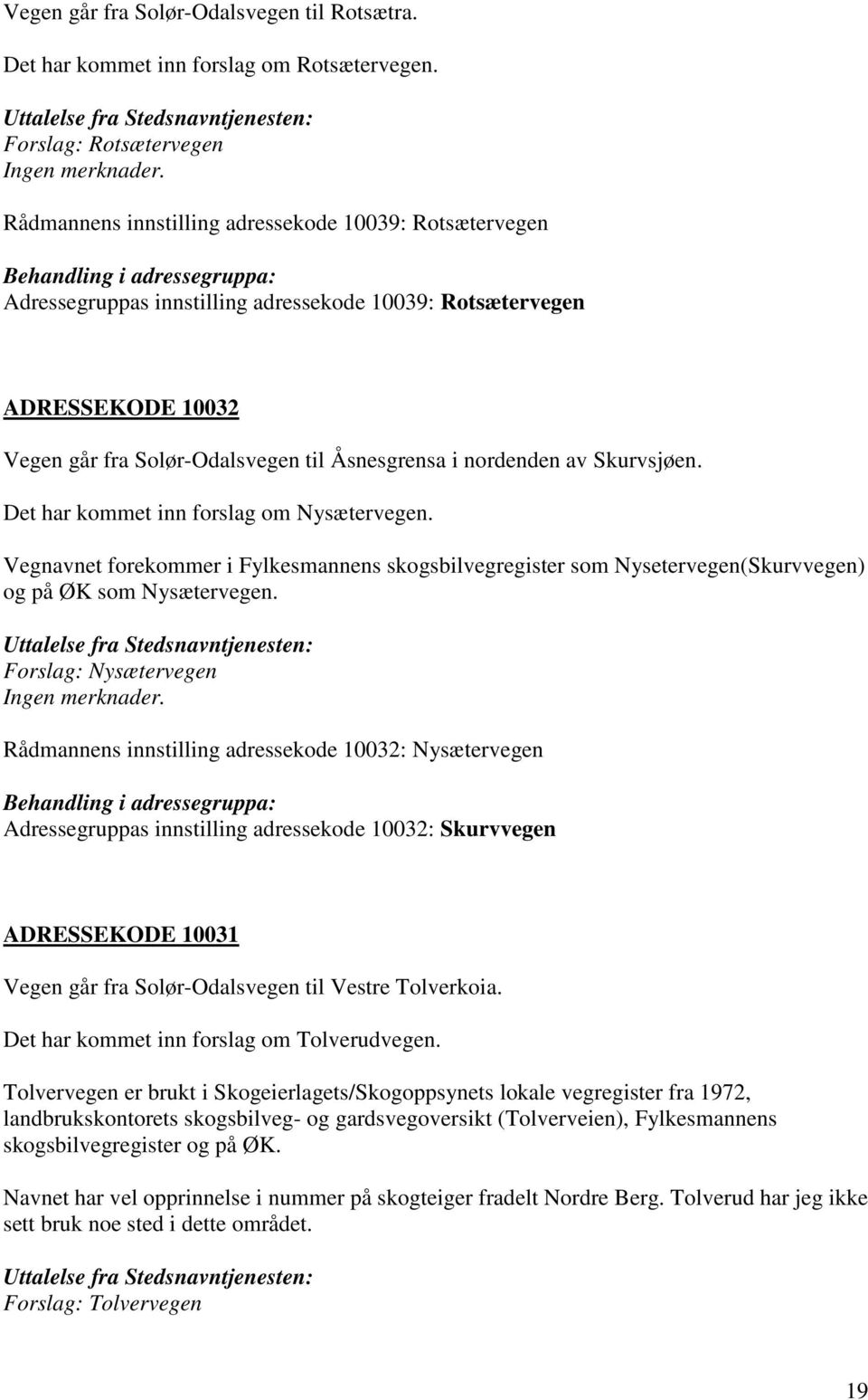 Åsnesgrensa i nordenden av Skurvsjøen. Det har kommet inn forslag om Nysætervegen. Vegnavnet forekommer i Fylkesmannens skogsbilvegregister som Nysetervegen(Skurvvegen) og på ØK som Nysætervegen.