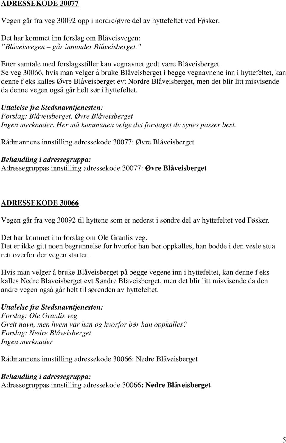 Se veg 30066, hvis man velger å bruke Blåveisberget i begge vegnavnene inn i hyttefeltet, kan denne f eks kalles Øvre Blåveisberget evt Nordre Blåveisberget, men det blir litt misvisende da denne