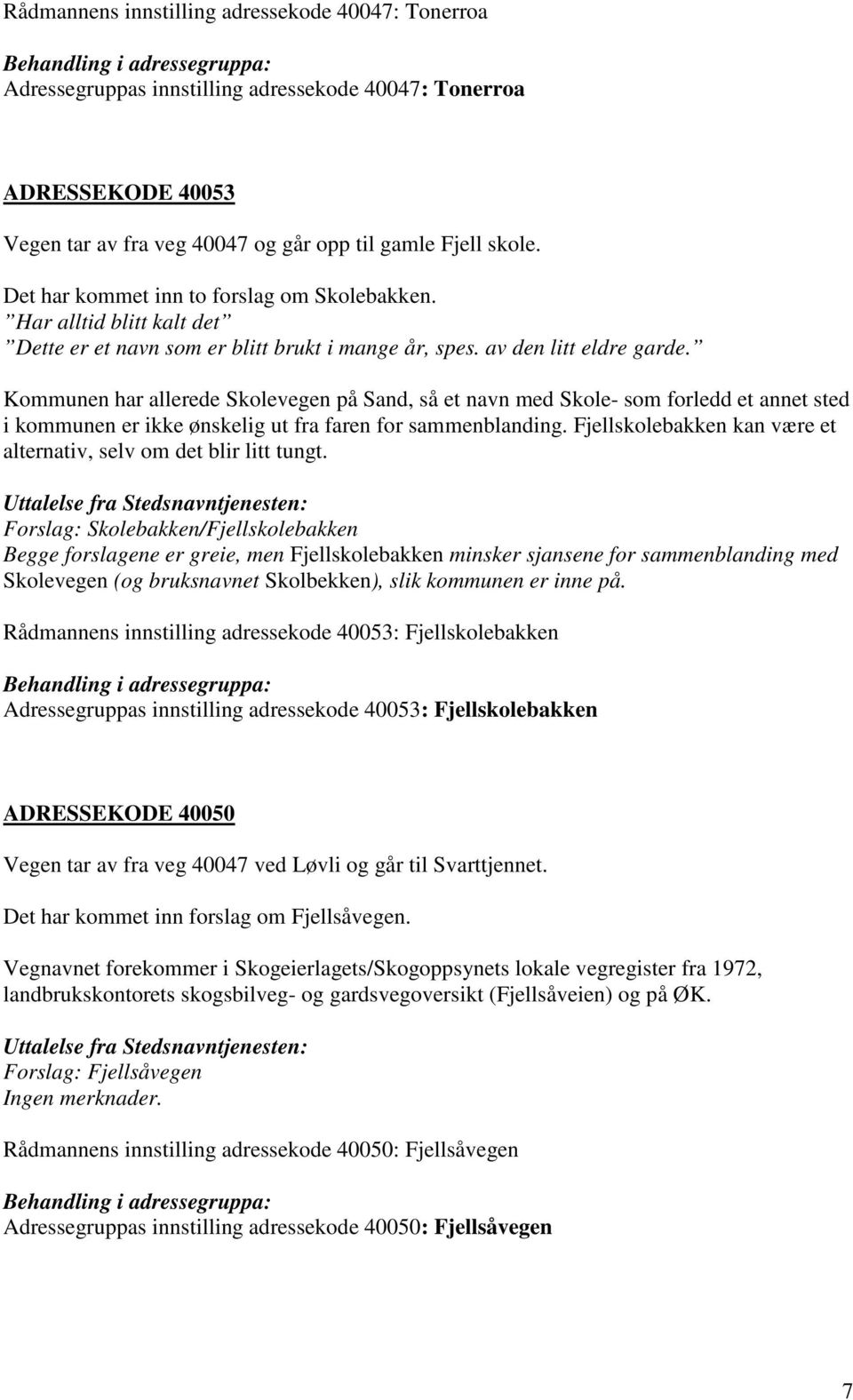 Kommunen har allerede Skolevegen på Sand, så et navn med Skole- som forledd et annet sted i kommunen er ikke ønskelig ut fra faren for sammenblanding.