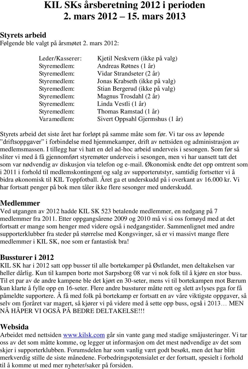 Linda Vestli (1 år) Thomas Ramstad (1 år) Sivert Oppsahl Gjermshus (1 år) Styrets arbeid det siste året har forløpt på samme måte som før.