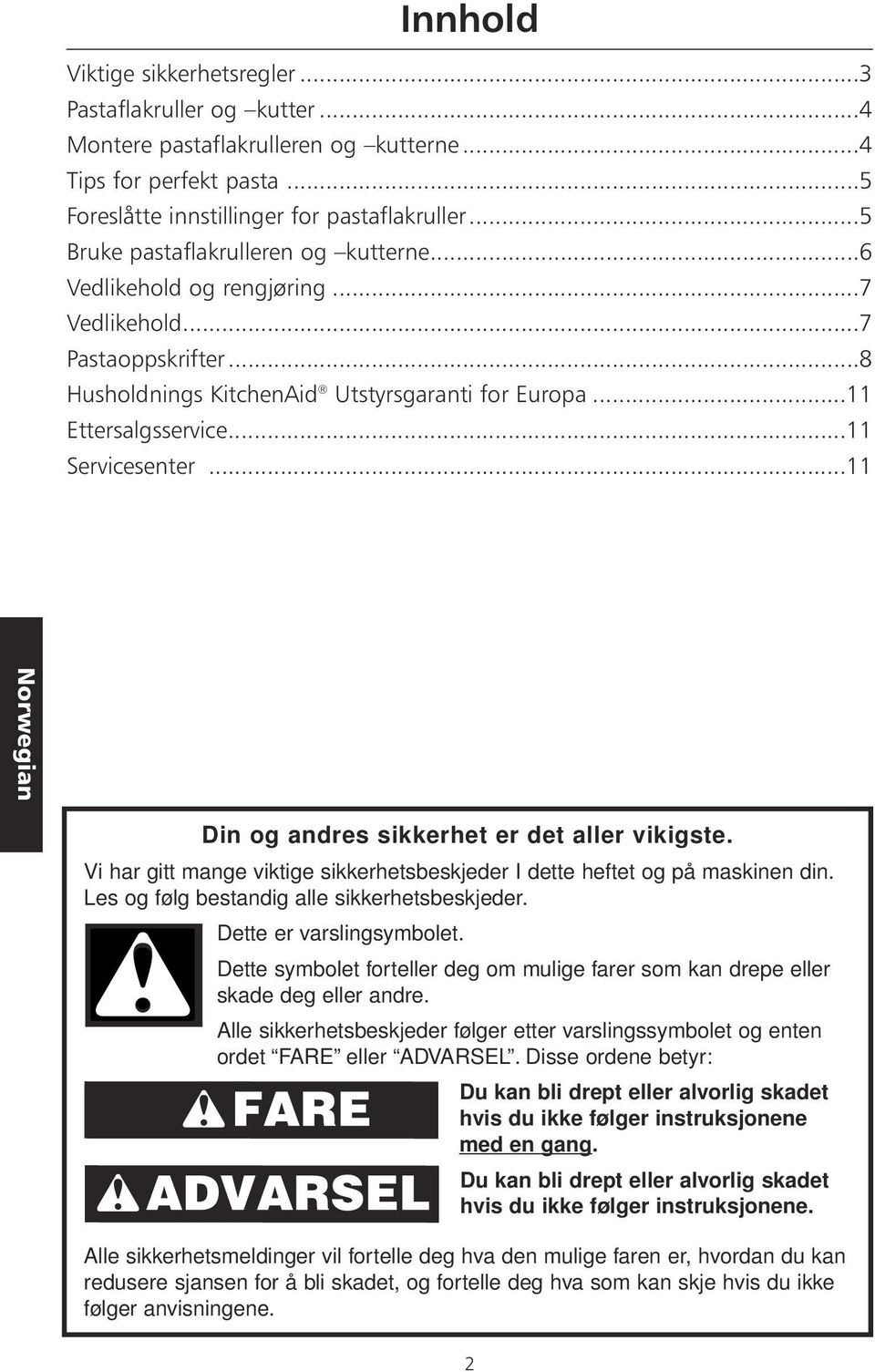 ..11 Servicesenter...11 Din og andres sikkerhet er det aller vikigste. Vi har gitt mange viktige sikkerhetsbeskjeder I dette heftet og på maskinen din. Les og følg bestandig alle sikkerhetsbeskjeder.