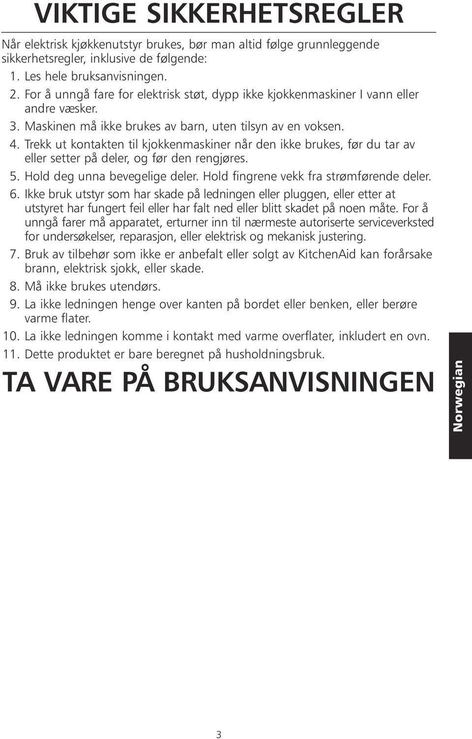 Trekk ut kontakten til kjokkenmaskiner når den ikke brukes, før du tar av eller setter på deler, og før den rengjøres. 5. Hold deg unna bevegelige deler. Hold fingrene vekk fra strømførende deler. 6.