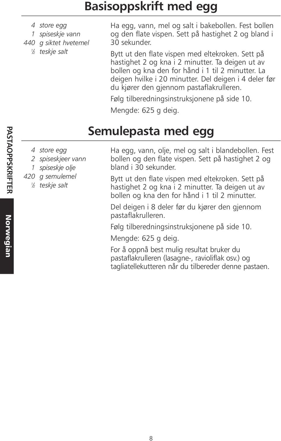 La deigen hvilke i 20 minutter. Del deigen i 4 deler før du kjører den gjennom pastaflakrulleren. Følg tilberedningsinstruksjonene på side 10. Mengde: 625 g deig.