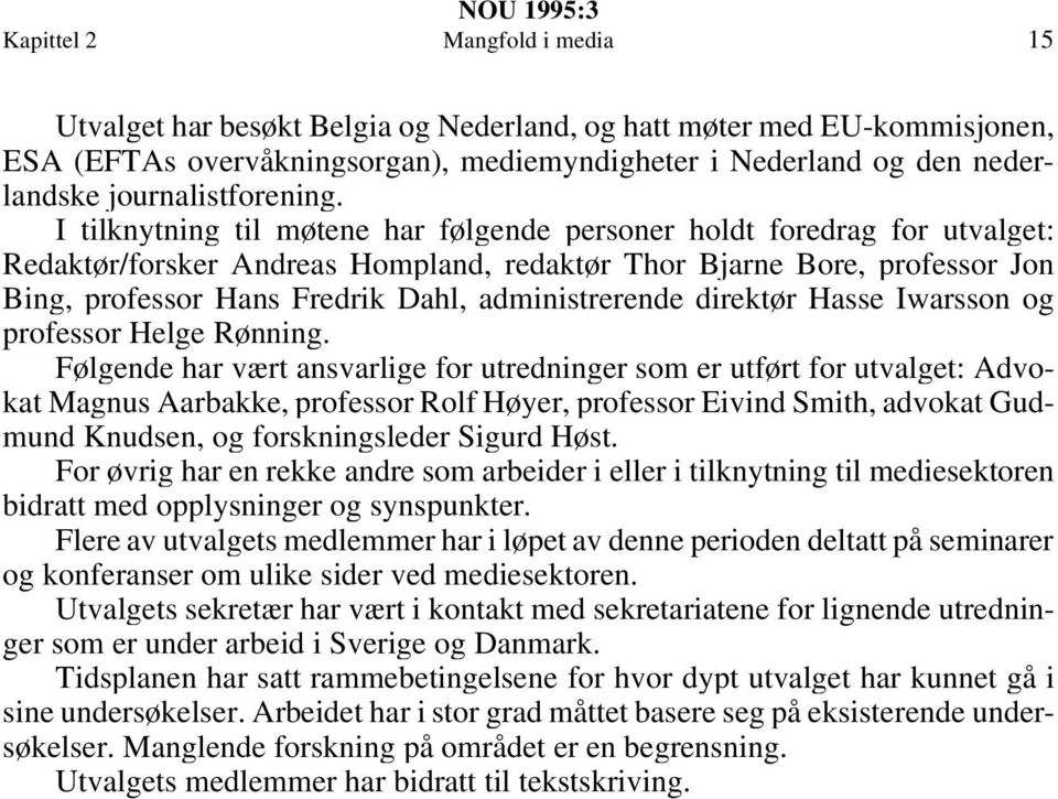 I tilknytning til møtene har følgende personer holdt foredrag for utvalget: Redaktør/forsker Andreas Hompland, redaktør Thor Bjarne Bore, professor Jon Bing, professor Hans Fredrik Dahl,