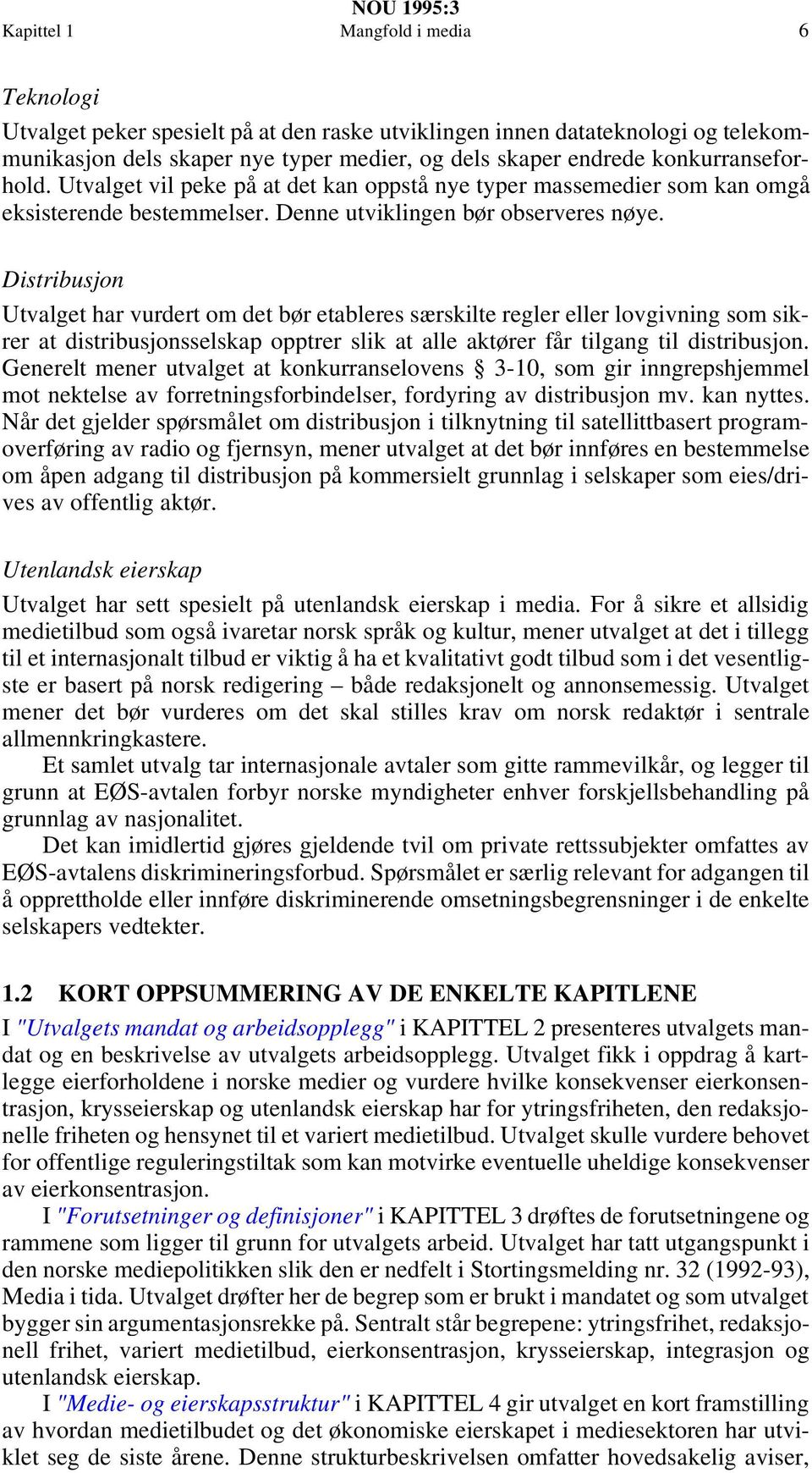 Distribusjon Utvalget har vurdert om det bør etableres særskilte regler eller lovgivning som sikrer at distribusjonsselskap opptrer slik at alle aktører får tilgang til distribusjon.