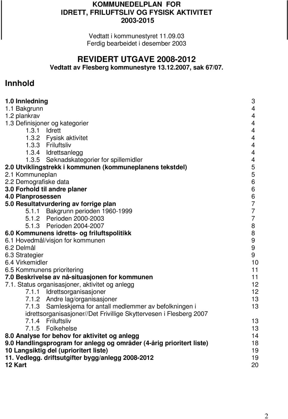 0 Utviklingstrekk i kommunen (kommuneplanens tekstdel) 5 2.1 Kommuneplan 5 2.2 Demografiske data 6 3.0 Forhold til andre planer 6 4.0 Planprosessen 6 5.0 Resultatvurdering av forrige plan 7 5.1.1 Bakgrunn perioden 1960-1999 7 5.