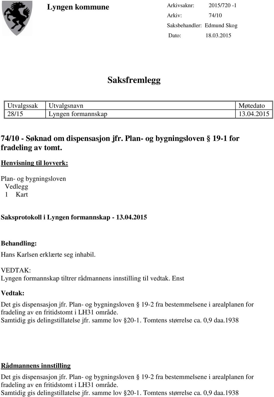 2015 Behandling: Hans Karlsen erklærte seg inhabil. VEDTAK: Lyngen formannskap tiltrer rådmannens innstilling til vedtak. Enst Vedtak: Det gis dispensasjon jfr.