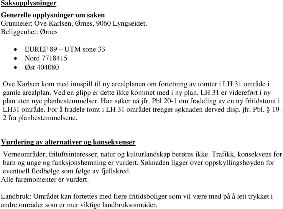 Ved en glipp er dette ikke kommet med i ny plan. LH 31 er videreført i ny plan uten nye planbestemmelser. Han søker nå jfr. Pbl 20-1 om fradeling av en ny fritidstomt i LH31 område.