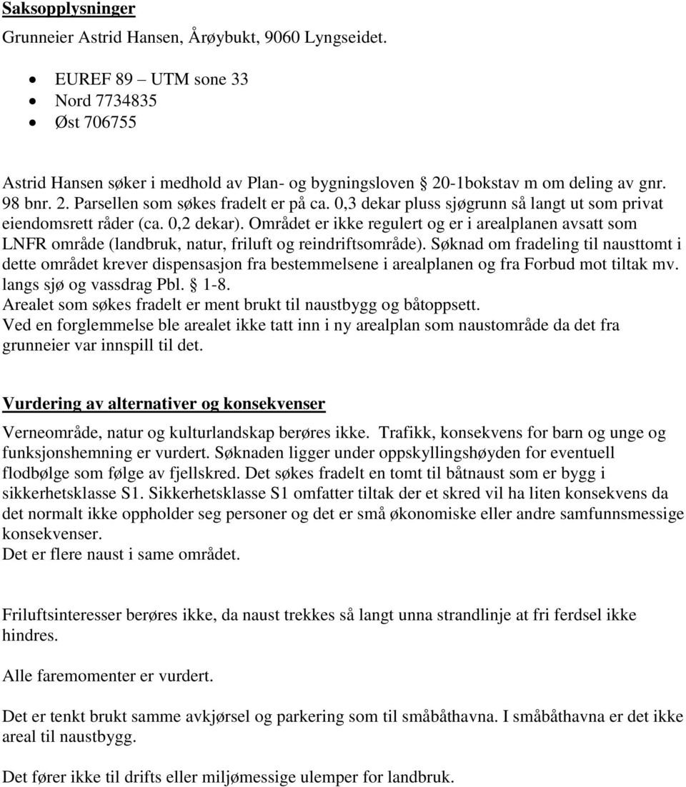 0,3 dekar pluss sjøgrunn så langt ut som privat eiendomsrett råder (ca. 0,2 dekar). Området er ikke regulert og er i arealplanen avsatt som LNFR område (landbruk, natur, friluft og reindriftsområde).