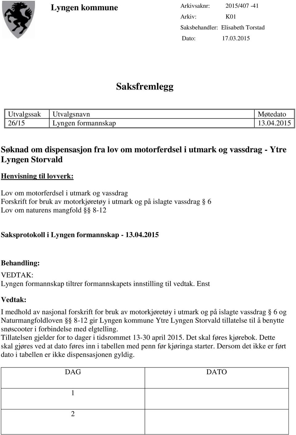 utmark og på islagte vassdrag 6 Lov om naturens mangfold 8-12 Saksprotokoll i Lyngen formannskap - 13.04.2015 Behandling: VEDTAK: Lyngen formannskap tiltrer formannskapets innstilling til vedtak.