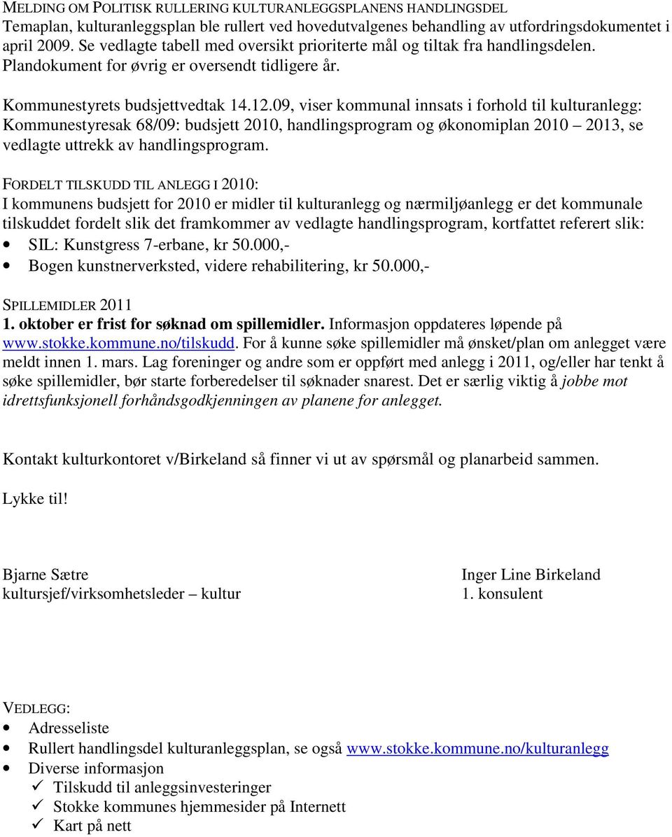 09, viser kommunal innsats i forhold til kultur: Kommunestyresak 68/09: budsjett 2010, handlingsprogram og økonomiplan 2010 2013, se vedlagte uttrekk av handlingsprogram.