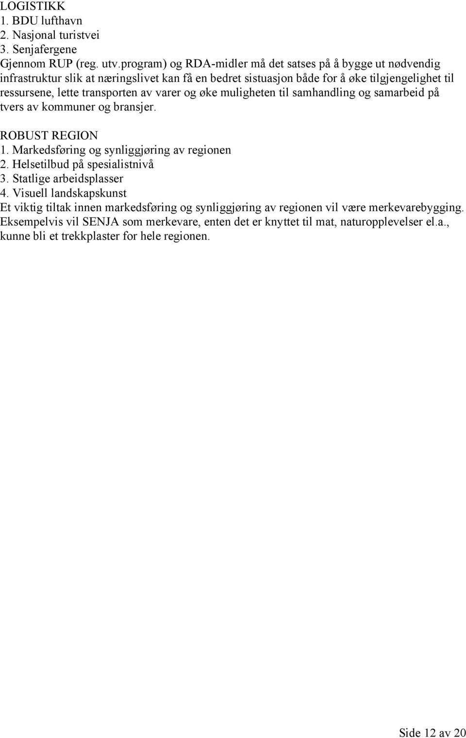 av varer og øke muligheten til samhandling og samarbeid på tvers av kommuner og bransjer. ROBUST REGION 1. Markedsføring og synliggjøring av regionen 2. Helsetilbud på spesialistnivå 3.