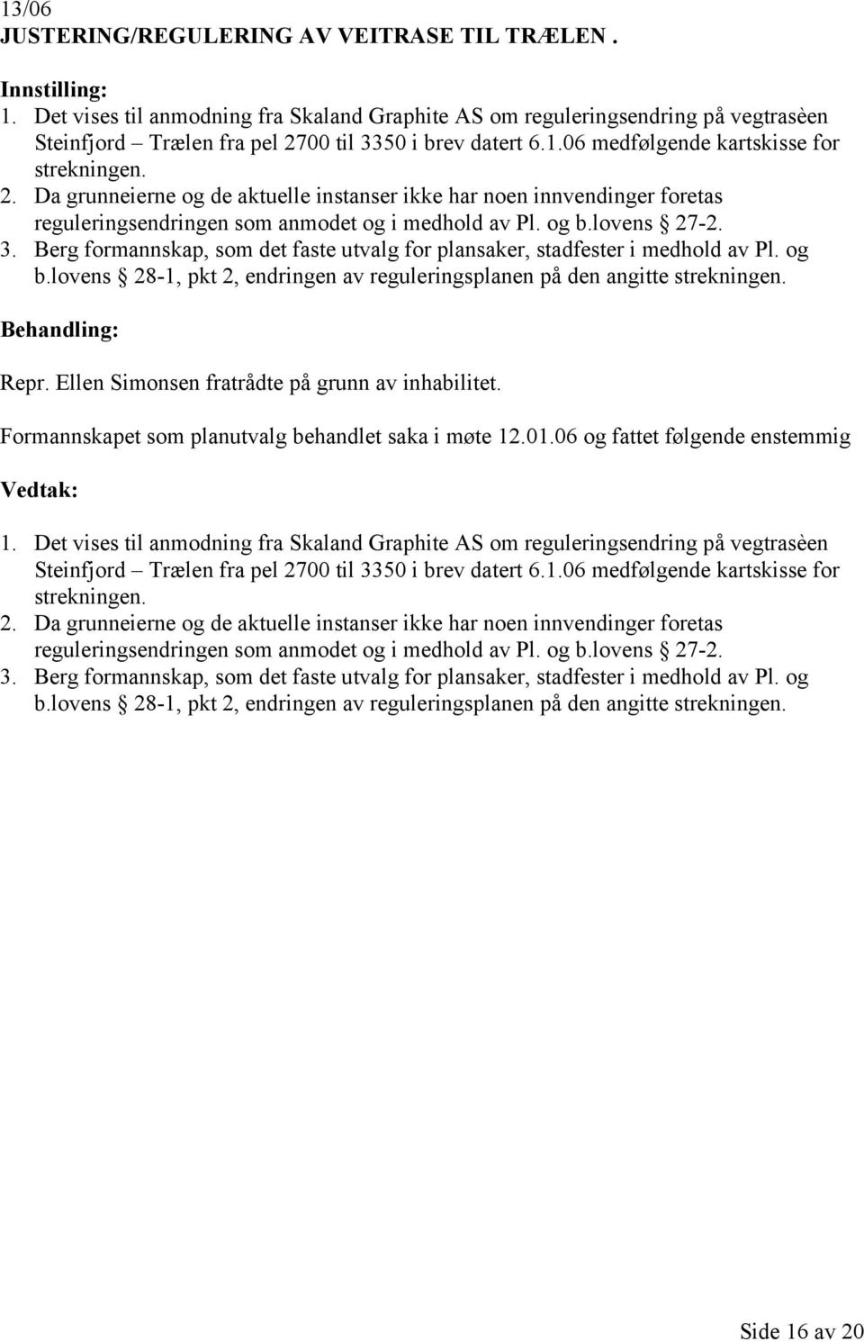 Berg formannskap, som det faste utvalg for plansaker, stadfester i medhold av Pl. og b.lovens 28-1, pkt 2, endringen av reguleringsplanen på den angitte strekningen. Repr.