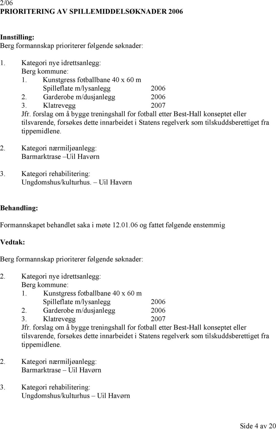 forslag om å bygge treningshall for fotball etter Best-Hall konseptet eller tilsvarende, forsøkes dette innarbeidet i Statens regelverk som tilskuddsberettiget fra tippemidlene. 2.