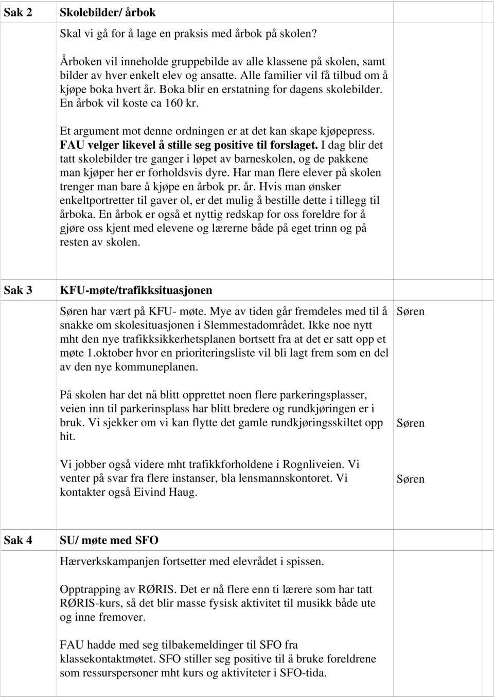 FAU velger likevel å stille seg positive til forslaget. I dag blir det tatt skolebilder tre ganger i løpet av barneskolen, og de pakkene man kjøper her er forholdsvis dyre.