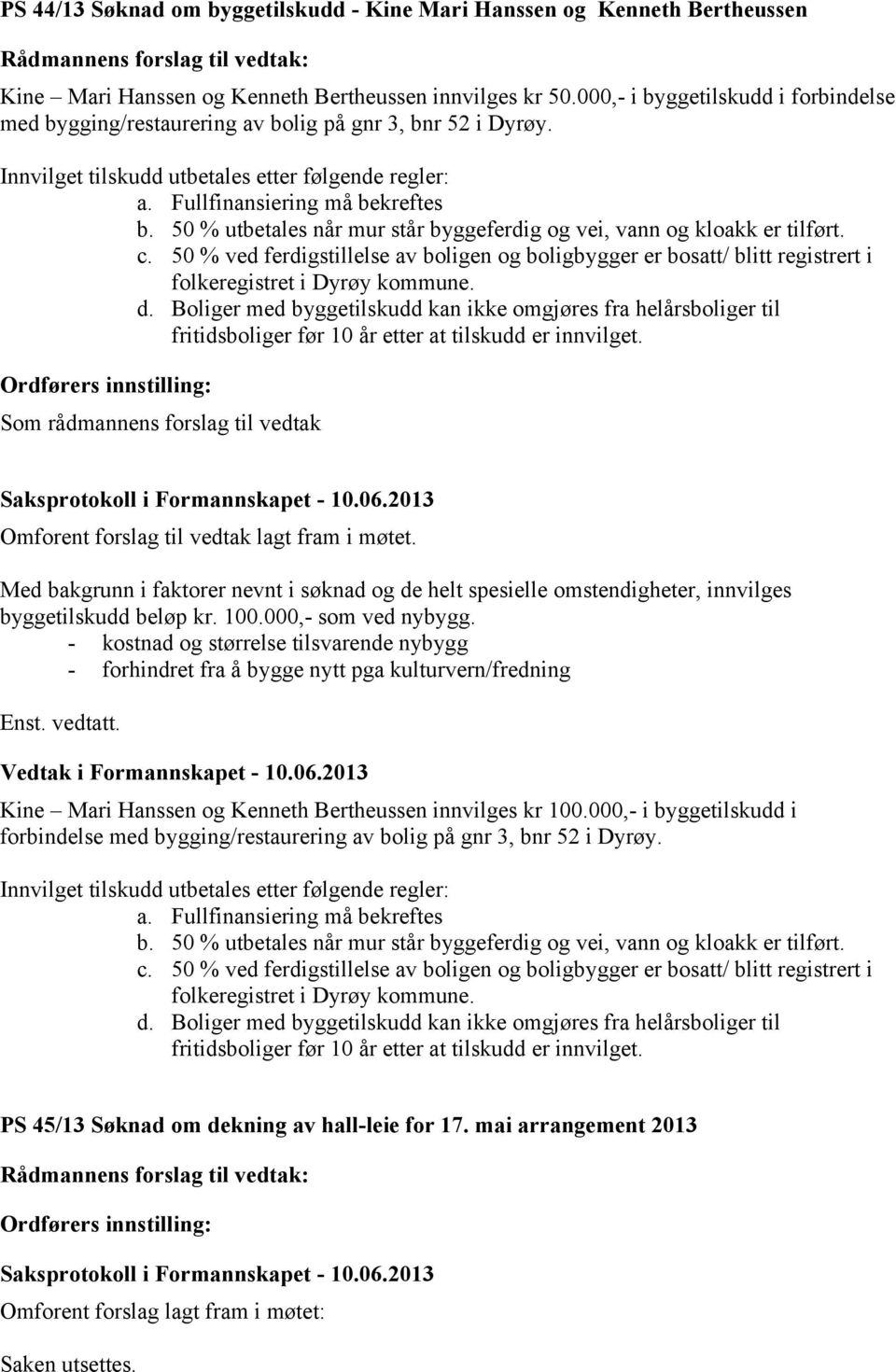 50 % utbetales når mur står byggeferdig og vei, vann og kloakk er tilført. c. 50 % ved ferdigstillelse av boligen og boligbygger er bosatt/ blitt registrert i folkeregistret i Dyrøy kommune. d.