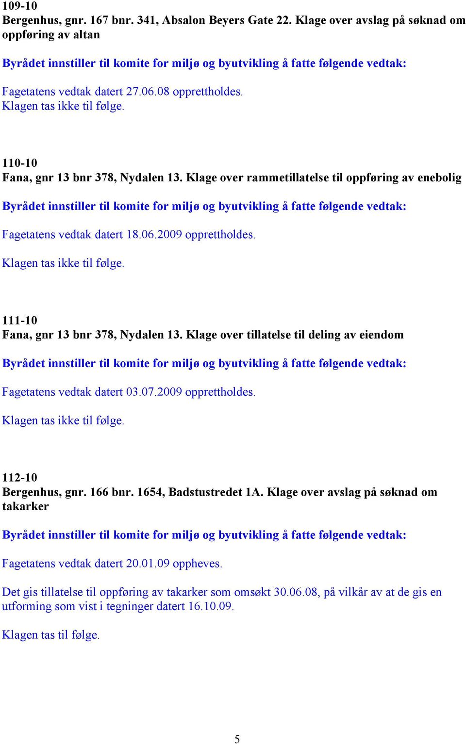 Klage over tillatelse til deling av eiendom Fagetatens vedtak datert 03.07.2009 opprettholdes. 112-10 Bergenhus, gnr. 166 bnr. 1654, Badstustredet 1A.