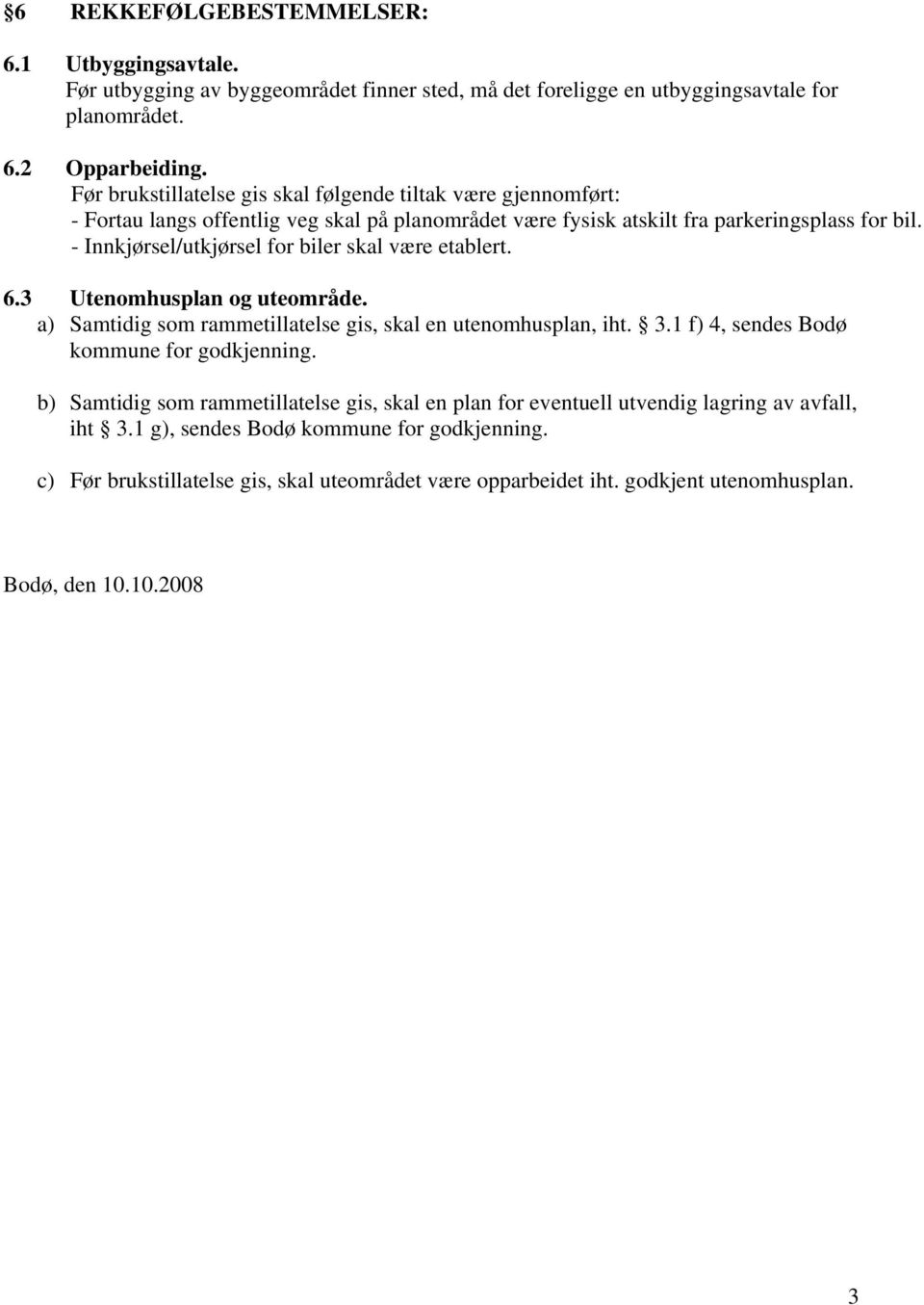 - Innkjørsel/utkjørsel for biler skal være etablert. 6.3 Utenomhusplan og uteområde. a) Samtidig som rammetillatelse gis, skal en utenomhusplan, iht. 3.