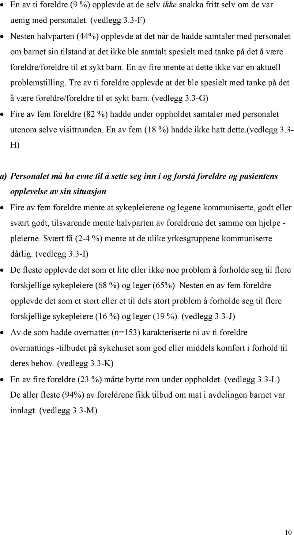 En av fire mente at dette ikke var en aktuell problemstilling. Tre av ti foreldre opplevde at det ble spesielt med tanke på det å være foreldre/foreldre til et sykt barn. (vedlegg 3.