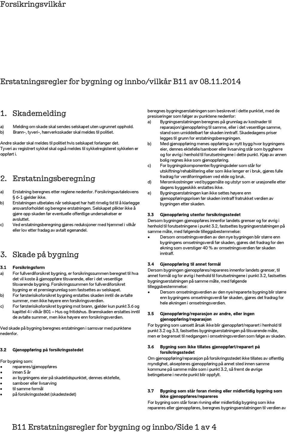 Tyveri av registrert sykkel skal også meldes til sykkelregisteret sykkelen er oppført i. 2. Erstatningsberegning a) Erstatning beregnes etter reglene nedenfor.