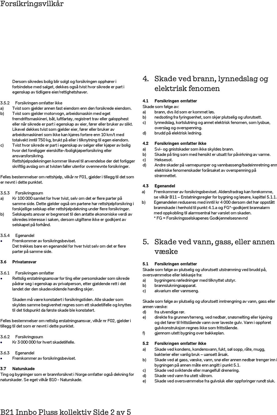 b) Tvist som gjelder motorvogn, arbeidsmaskin med eget fremdriftsmaskineri, båt, luftfartøy, registrert trav eller galopphest eller når sikrede er part i egenskap av eier, fører eller bruker av slikt.