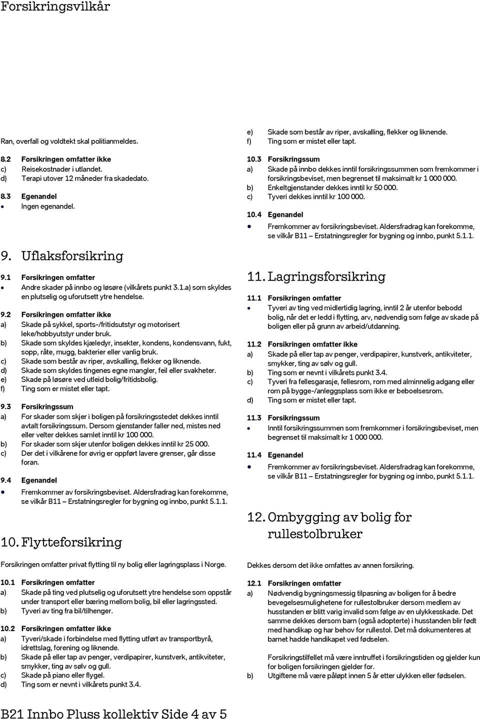 b) Skade som skyldes kjæledyr, insekter, kondens, kondensvann, fukt, sopp, råte, mugg, bakterier eller vanlig bruk. c) Skade som består av riper, avskalling, flekker og liknende.