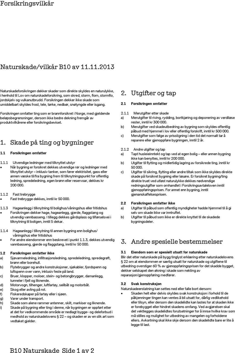 Forsikringen dekker ikke skade som umiddelbart skyldes frost, tele, tørke, nedbør, snøtyngde eller isgang.