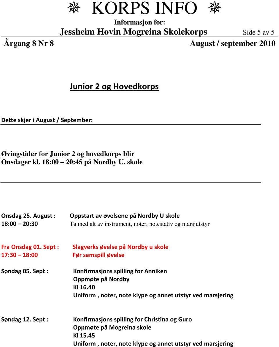 August : Oppstart av øvelsene på Nordby U skole 18:00 20:30 Ta med alt av instrument, noter, notestativ og marsjutstyr Fra Onsdag 01.