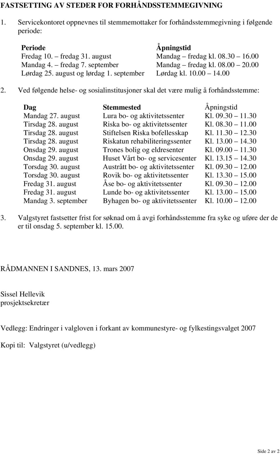 .00 Lørdag 25. august og lørdag 1. september Lørdag kl. 10.00 14.00 2. Ved følgende helse- og sosialinstitusjoner skal det være mulig å forhåndsstemme: Dag Stemmested Åpningstid Mandag 27.