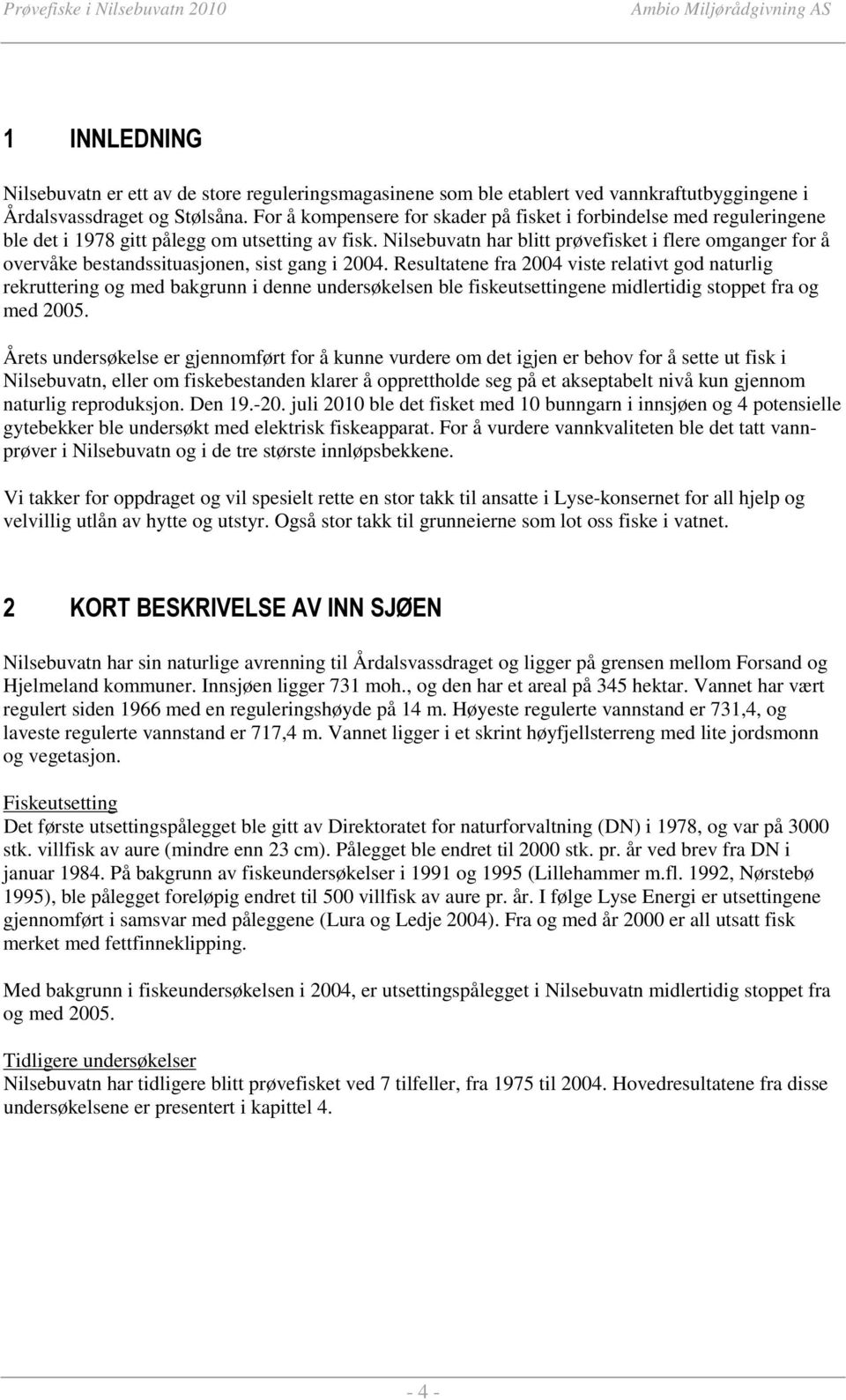 Nilsebuvatn har blitt prøvefisket i flere omganger for å overvåke bestandssituasjonen, sist gang i 2004.