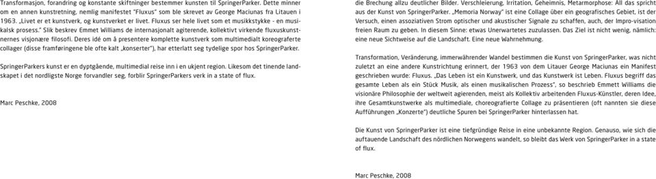 Fluxus ser hele livet som et musikkstykke - en musikalsk prosess. Slik beskrev Emmet Williams de internasjonalt agiterende, kollektivt virkende fluxuskunstnernes visjonære filosofi.