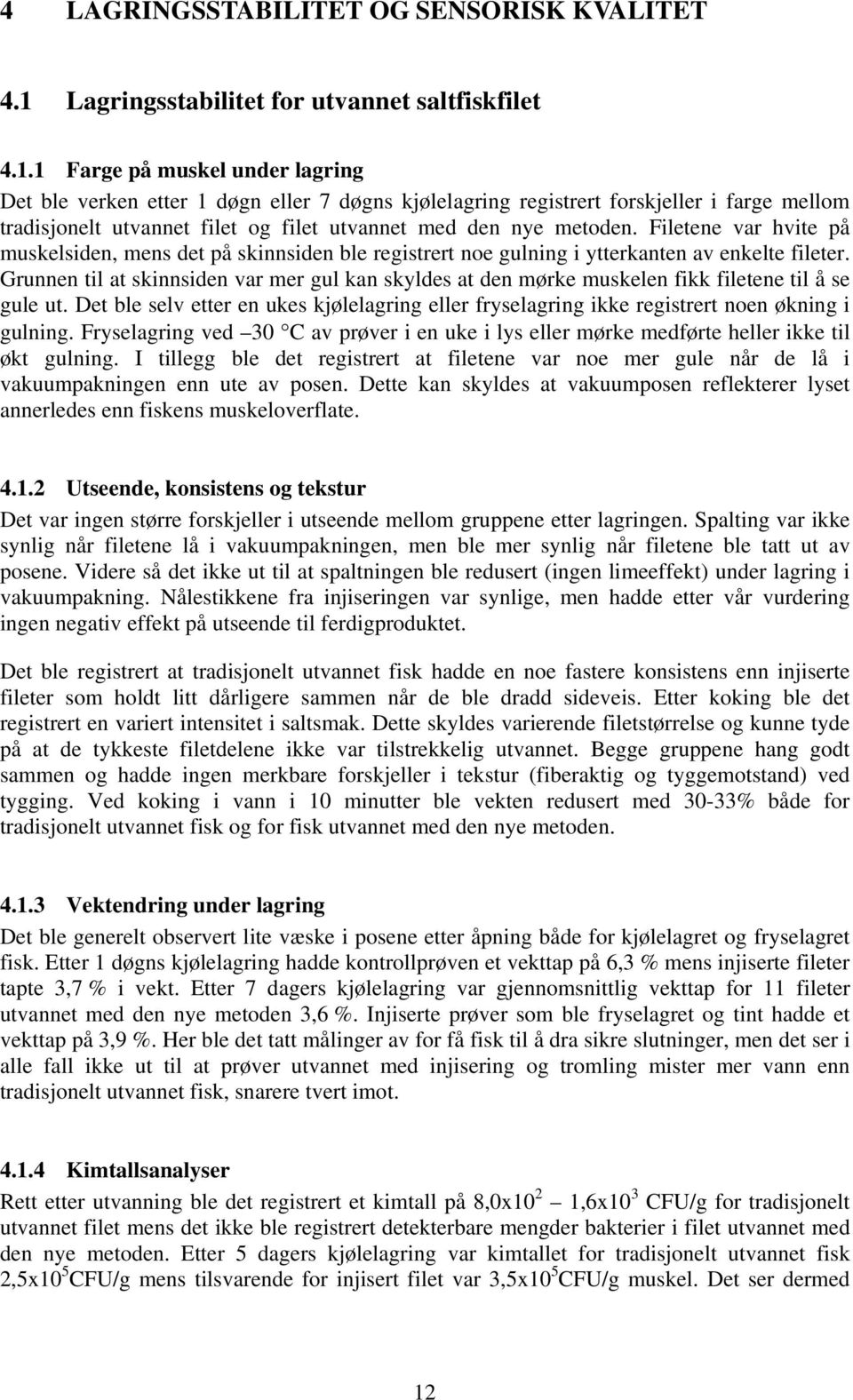 1 Farge på muskel under lagring Det ble verken etter 1 døgn eller 7 døgns kjølelagring registrert forskjeller i farge mellom tradisjonelt utvannet filet og filet utvannet med den nye metoden.