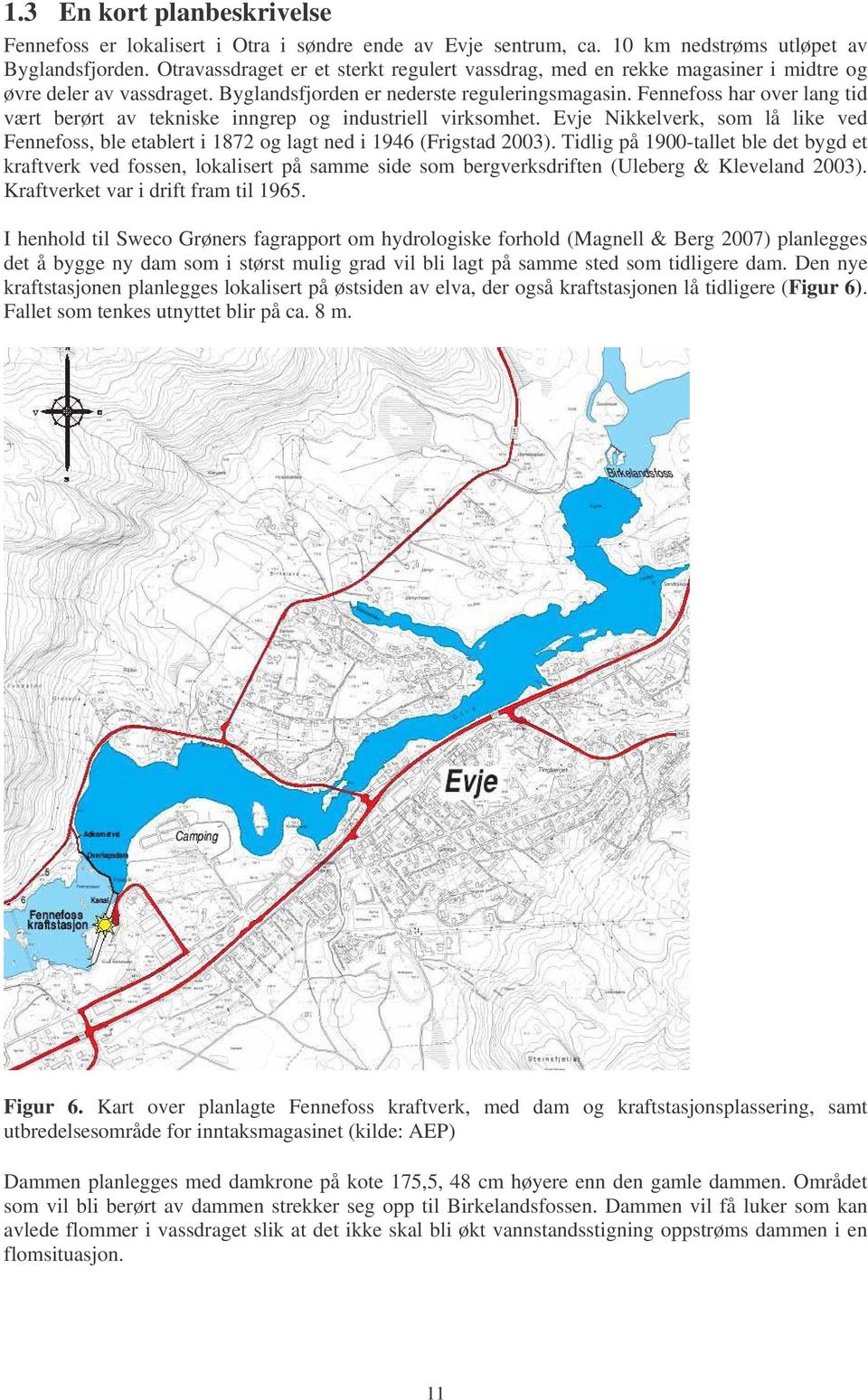 Fennefoss har over lang tid vært berørt av tekniske inngrep og industriell virksomhet. Evje Nikkelverk, som lå like ved Fennefoss, ble etablert i 1872 og lagt ned i 1946 (Frigstad 2003).