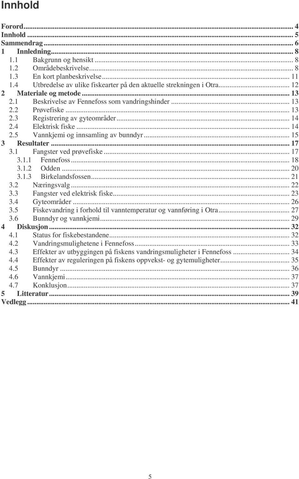 .. 14 2.4 Elektrisk fiske... 14 2.5 Vannkjemi og innsamling av bunndyr... 15 3 Resultater... 17 3.1 Fangster ved prøvefiske... 17 3.1.1 Fennefoss... 18 3.1.2 Odden... 20 3.1.3 Birkelandsfossen... 21 3.