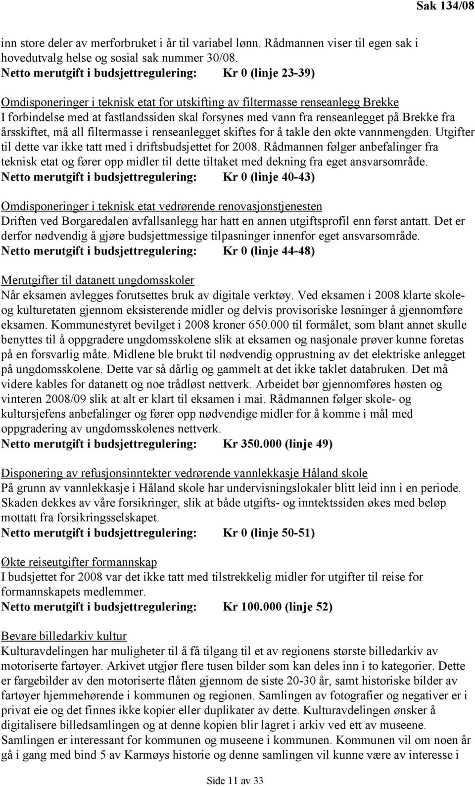 renseanlegget på Brekke fra årsskiftet, må all filtermasse i renseanlegget skiftes for å takle den økte vannmengden. Utgifter til dette var ikke tatt med i driftsbudsjettet for 2008.