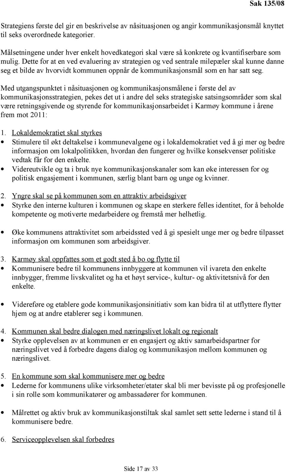 Dette for at en ved evaluering av strategien og ved sentrale milepæler skal kunne danne seg et bilde av hvorvidt kommunen oppnår de kommunikasjonsmål som en har satt seg.