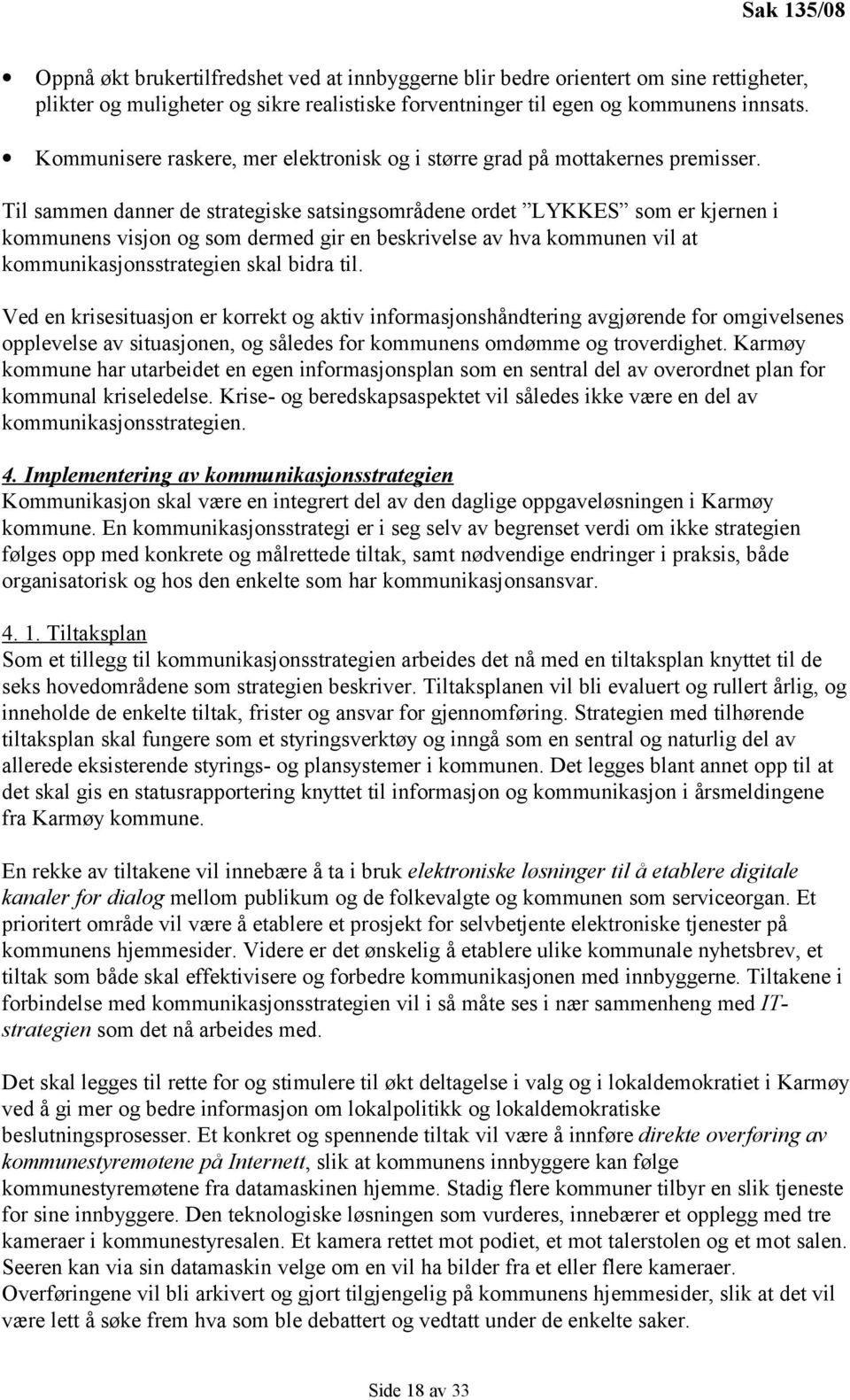 Til sammen danner de strategiske satsingsområdene ordet LYKKES som er kjernen i kommunens visjon og som dermed gir en beskrivelse av hva kommunen vil at kommunikasjonsstrategien skal bidra til.