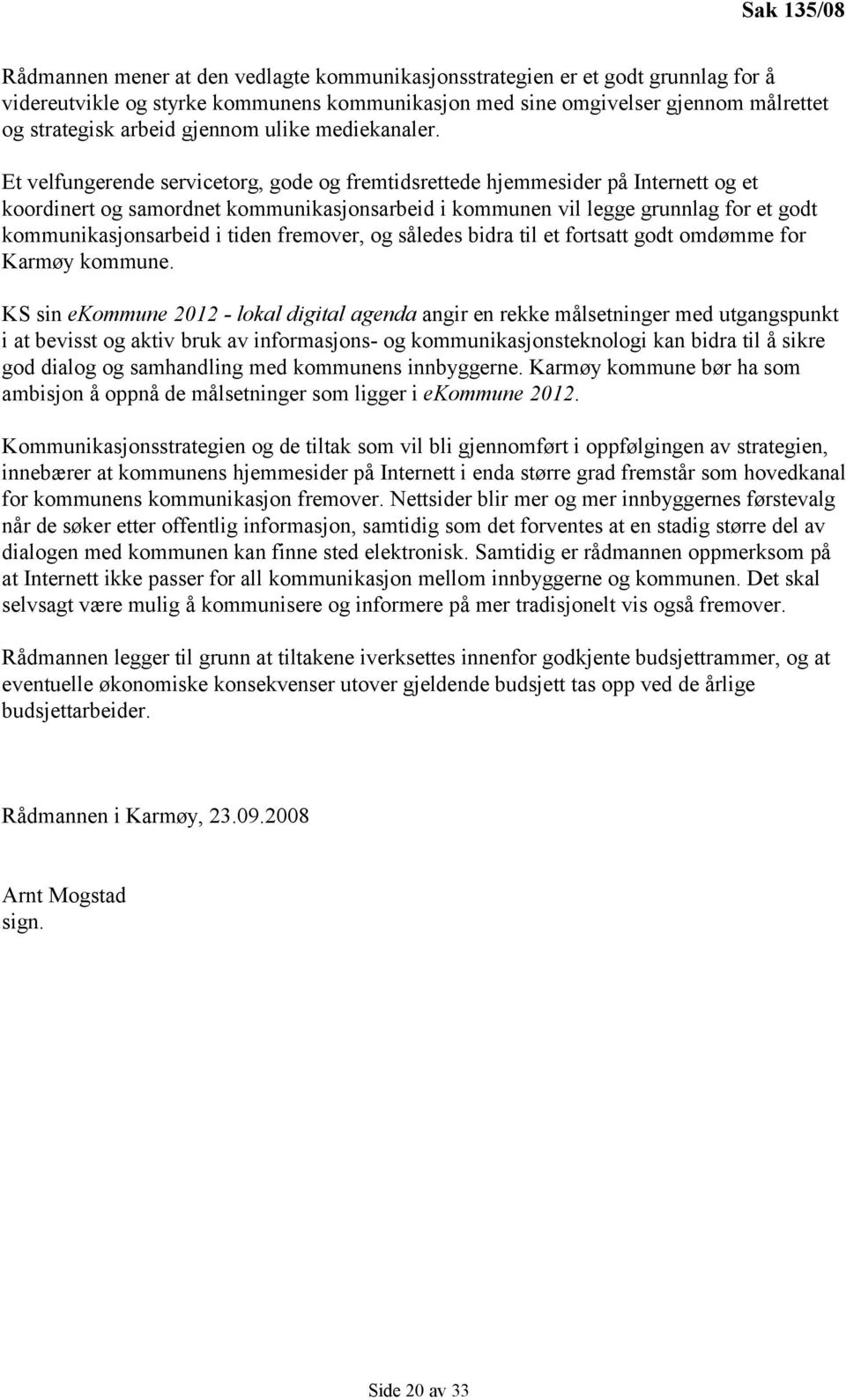 Et velfungerende servicetorg, gode og fremtidsrettede hjemmesider på Internett og et koordinert og samordnet kommunikasjonsarbeid i kommunen vil legge grunnlag for et godt kommunikasjonsarbeid i